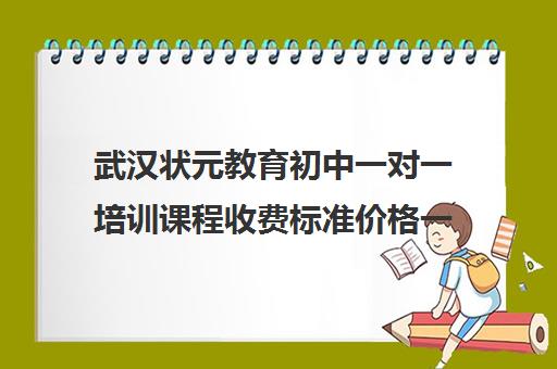 武汉状元教育初中一对一培训课程收费标准价格一览（武汉教育培训机构排名一览表）