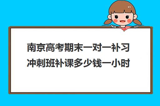 南京高考期末一对一补习冲刺班补课多少钱一小时