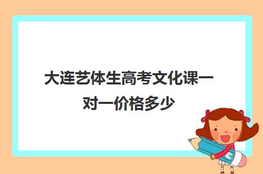 大连艺体生高考文化课一对一价格多少(大连舞蹈艺考集训哪家好)