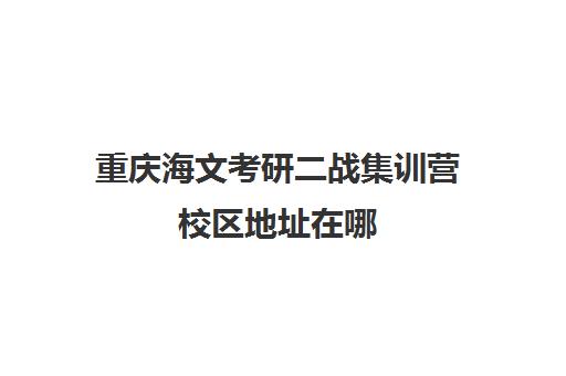 重庆海文考研二战集训营校区地址在哪（重庆考研辅导机构十大排名）