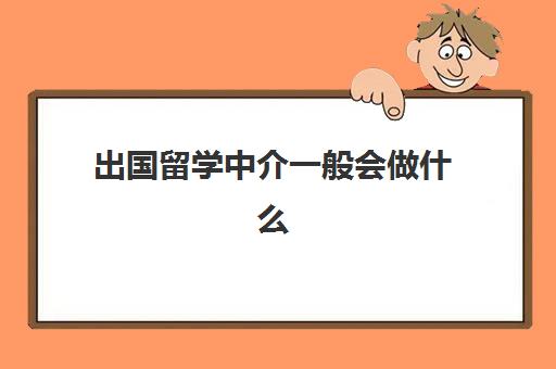 出国留学中介一般会做什么(留学中介一个月工资多少)