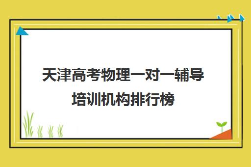 天津高考物理一对一辅导培训机构排行榜(天津高中一对一补课多少钱一小时)