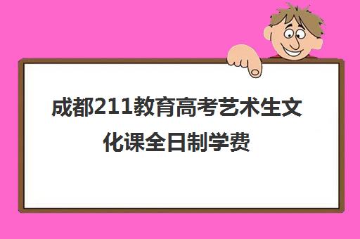 成都211教育高考艺术生文化课全日制学费(成都大学音乐生录取分数线)