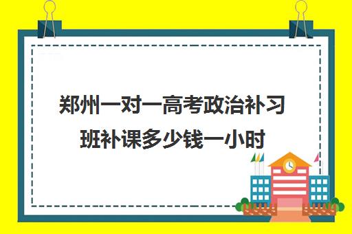 郑州一对一高考政治补习班补课多少钱一小时