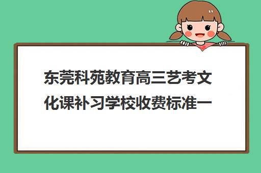 东莞科苑教育高三艺考文化课补习学校收费标准一览表