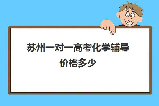 苏州一对一高考化学辅导价格多少(新东方一对一辅导价格高三)