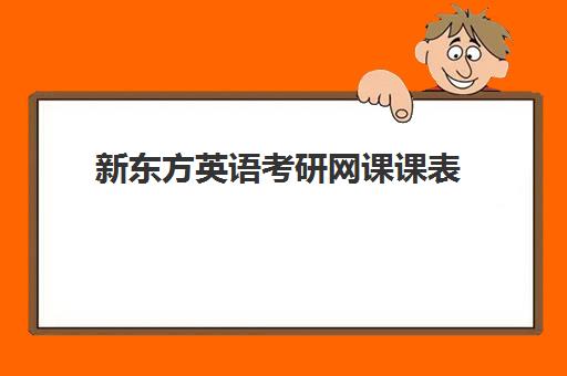 新东方英语考研网课课表(新东方考研在线网课官网2024)