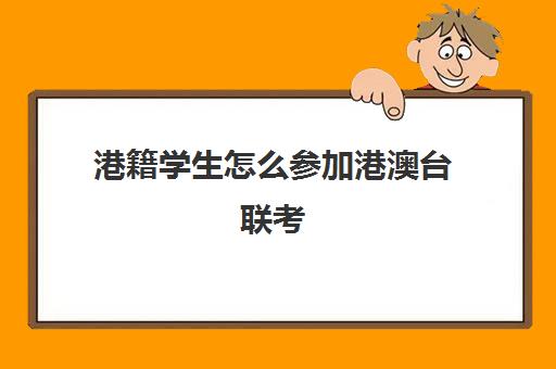 港籍学生怎么参加港澳台联考(港澳台联考报名网站)