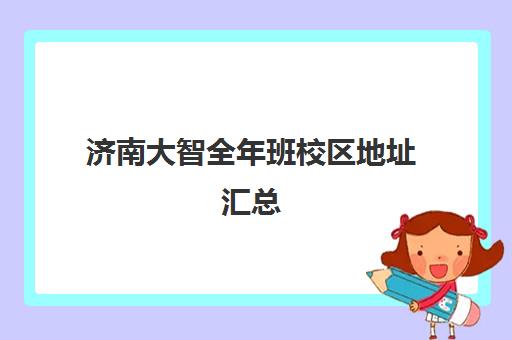 济南大智全年班校区地址汇总(济南大智艺考文化课辅导怎么样)