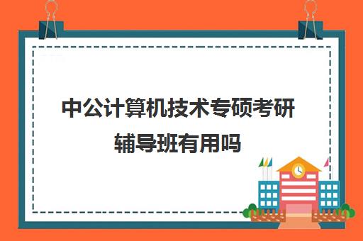 中公计算机技术专硕考研辅导班有用吗(计算机考专硕好还是考学硕好)