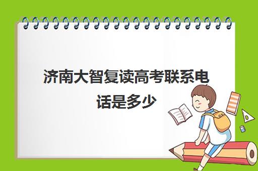 济南大智复读高考联系电话是多少(山东正规复读学校排名)