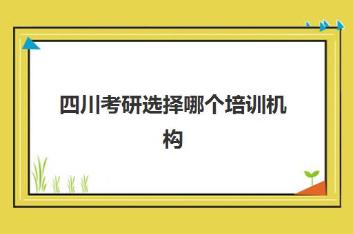 四川考研选择哪个培训机构(四川考研培训机构排名榜)