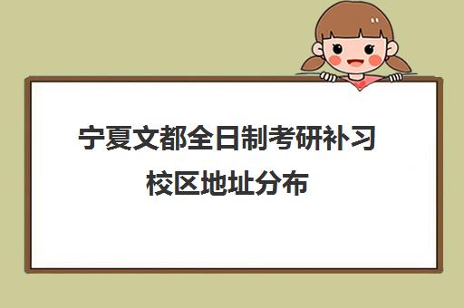 宁夏文都全日制考研补习校区地址分布