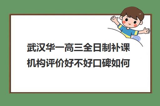 武汉华一高三全日制补课机构评价好不好口碑如何(武汉高中补课机构排名)