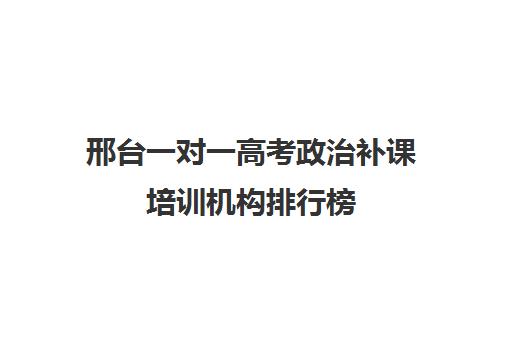 邢台一对一高考政治补课培训机构排行榜(邢台一对一辅导收费多少)