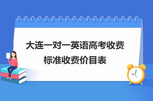 大连一对一英语高考收费标准收费价目表(大连英语培训机构前十名)