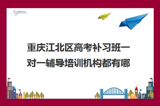 重庆江北区高考补习班一对一辅导培训机构都有哪些