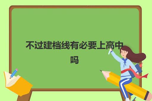 不过建档线有必要上高中吗(中考350分有必要上高中吗)