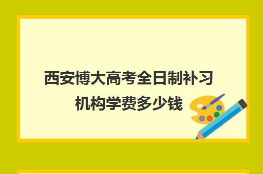 西安博大高考全日制补习机构学费多少钱