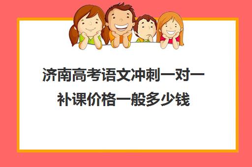 济南高考语文冲刺一对一补课价格一般多少钱(济南高考冲刺班封闭式全日制)