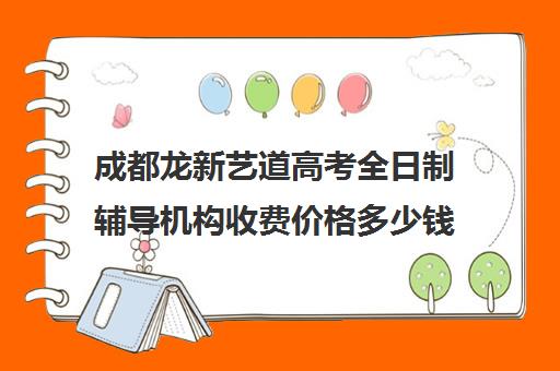 成都龙新艺道高考全日制辅导机构收费价格多少钱(高三全日制辅导班)