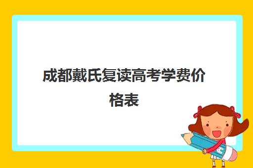 成都戴氏复读高考学费价格表(戴氏教育收费表)