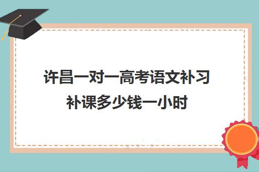 许昌一对一高考语文补习补课多少钱一小时