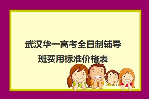 武汉华一高考全日制辅导班费用标准价格表(武汉高考集训班哪里好)