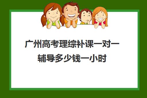 广州高考理综补课一对一辅导多少钱一小时(初三补课一对一价格)