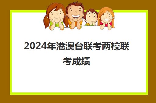 2024年港澳台联考两校联考成绩(2024暨南大学两校联考时间)