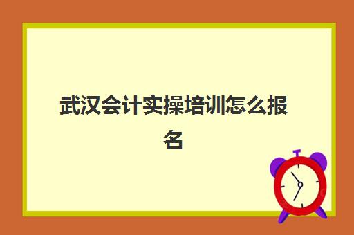 武汉会计实操培训怎么报名(初级管理会计师报名入口官网)