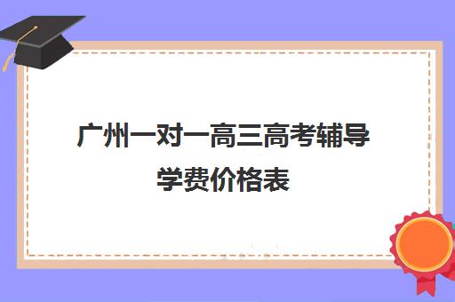 广州一对一高三高考辅导学费价格表(高三一对一辅导)