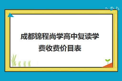 成都锦程尚学高中复读学费收费价目表(龙门尚学培训怎么收费)