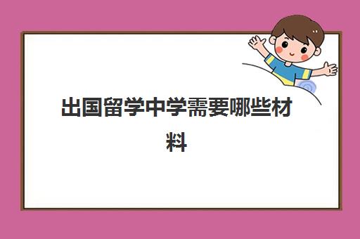 出国留学中学需要哪些材料(初中毕业如何申请出国留学)