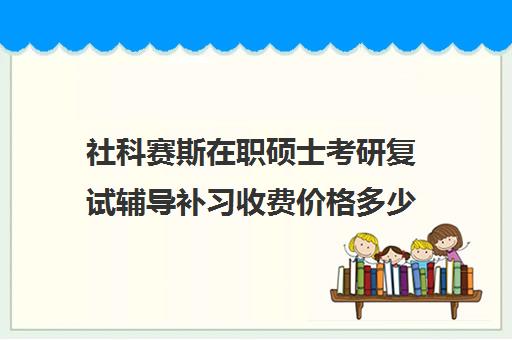 社科赛斯在职硕士考研复试辅导补习收费价格多少钱