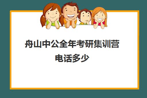 舟山中公全年考研集训营电话多少（中公考研官网在线咨询）