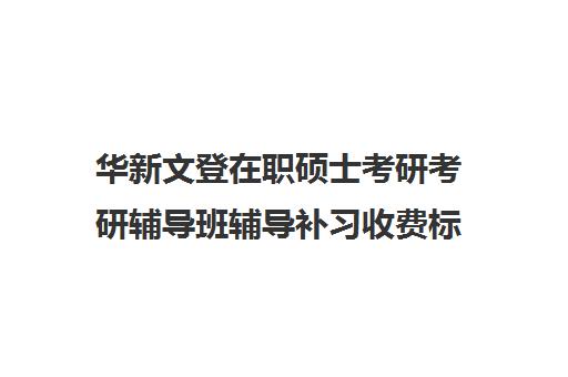 华新文登在职硕士考研考研辅导班辅导补习收费标准价格一览