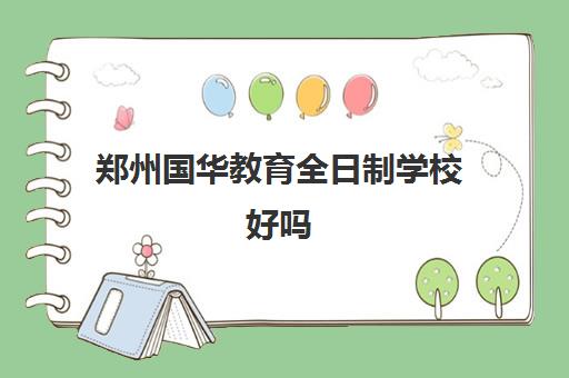 郑州国华教育全日制学校好吗(郑州国华小学地址和收费标准)