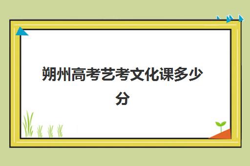 朔州高考艺考文化课多少分(艺体生文化成绩录取分数线)