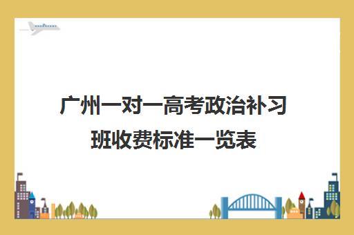 广州一对一高考政治补习班收费标准一览表