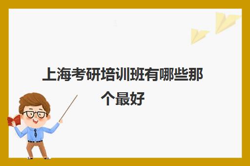 上海考研培训班有哪些那个最好(上海新东方考研集训营)