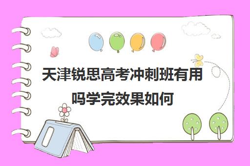 天津锐思高考冲刺班有用吗学完效果如何(天津中考培训机构哪家好)