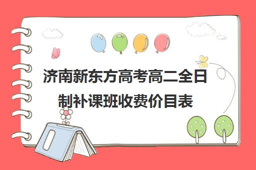 济南新东方高考高二全日制补课班收费价目表(济南最好的高考辅导班)