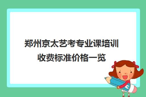 郑州京太艺考专业课培训收费标准价格一览(河南最好艺考培训学校)