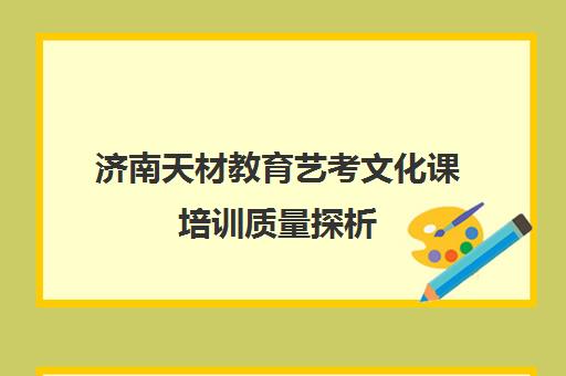 济南天材教育艺考文化课培训质量探析