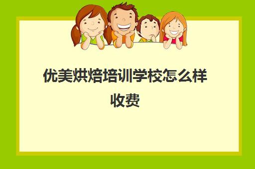 优美烘焙培训学校怎么样收费(烘焙学校学费一般是多少)