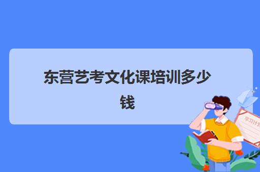 东营艺考文化课培训多少钱(艺考培训费用大概多少钱啊)