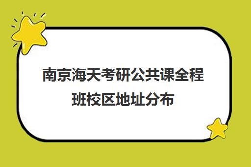 南京海天考研公共课全程班校区地址分布（北京海天考研机构怎么样）