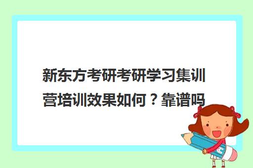 新东方考研考研学习集训营培训效果如何？靠谱吗