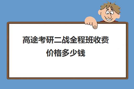 高途考研二战全程班收费价格多少钱（高途考研收费价目表）